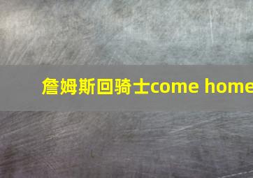 詹姆斯回骑士come home